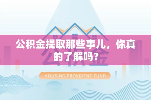 涡阳公积金提取那些事儿，你真的了解吗？