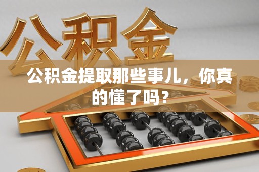 涡阳公积金提取那些事儿，你真的懂了吗？