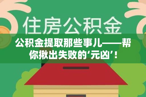 涡阳公积金提取那些事儿——帮你揪出失败的‘元凶’！