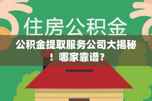 涡阳公积金提取服务公司大揭秘！哪家靠谱？
