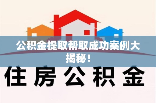 涡阳公积金提取帮取成功案例大揭秘！