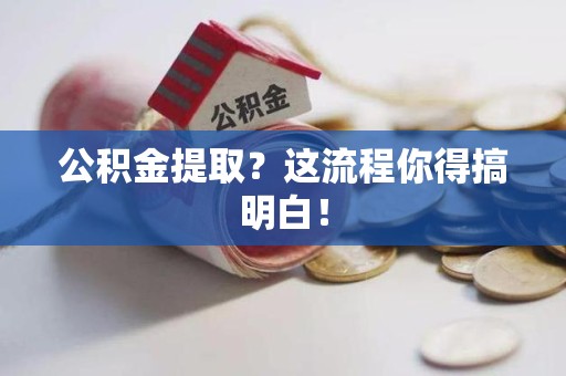 涡阳公积金提取？这流程你得搞明白！