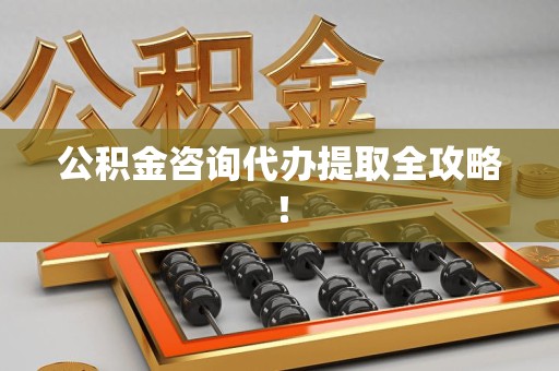 涡阳公积金咨询代办提取全攻略！
