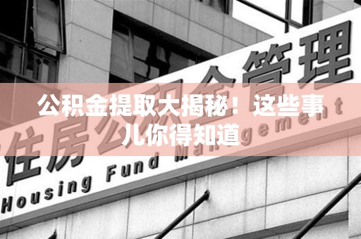 涡阳公积金提取大揭秘！这些事儿你得知道
