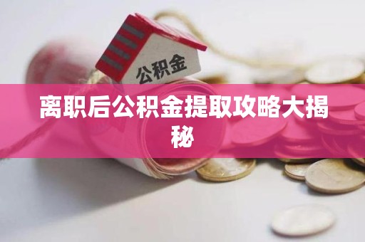 涡阳离职后公积金提取攻略大揭秘
