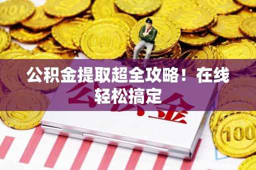 涡阳公积金提取超全攻略!在线轻松搞定 涡阳公积金提取超全攻略!在线轻松搞定