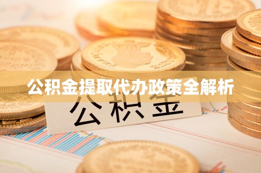 涡阳公积金提取代办政策全解析