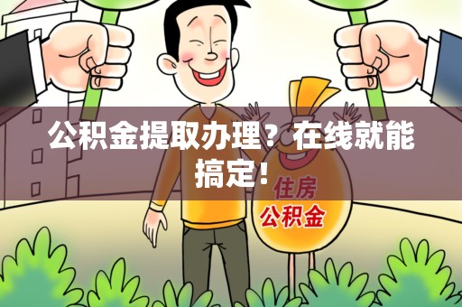 涡阳公积金提取办理？在线就能搞定！