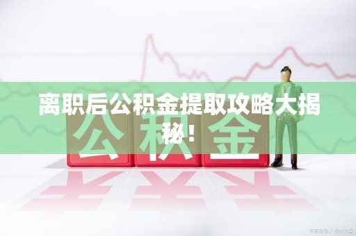 涡阳离职后公积金提取攻略大揭秘！