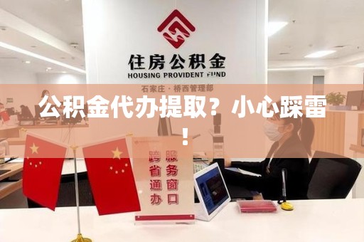 涡阳公积金代办提取？小心踩雷！