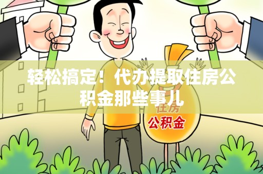 涡阳轻松搞定！代办提取住房公积金那些事儿