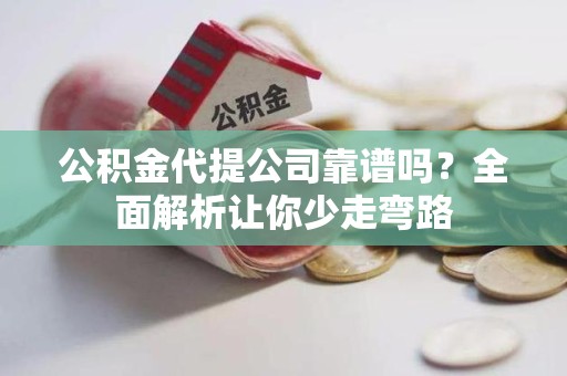 涡阳公积金代提公司靠谱吗？全面解析让你少走弯路