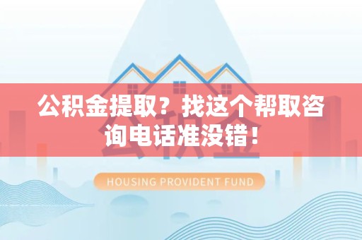 涡阳公积金提取？找这个帮取咨询电话准没错！