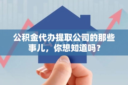 涡阳公积金代办提取公司的那些事儿，你想知道吗？