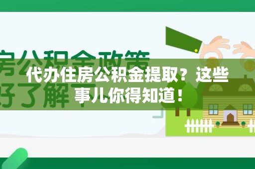 涡阳代办住房公积金提取？这些事儿你得知道！