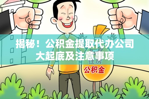 涡阳揭秘！公积金提取代办公司大起底及注意事项