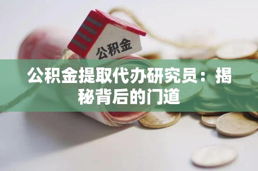 涡阳公积金提取代办研究员：揭秘背后的门道