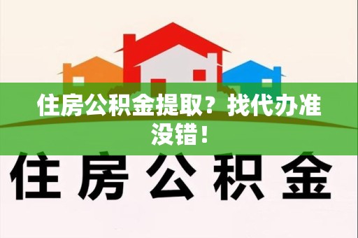 涡阳住房公积金提取？找代办准没错！
