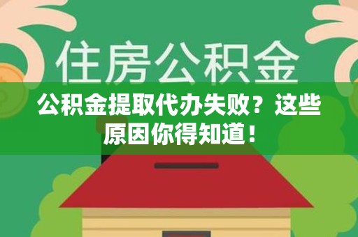 涡阳公积金提取代办失败?这些原因你得知道! 涡阳公积金提取代办失败?这些原因你得知道!