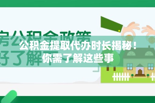涡阳公积金提取代办时长揭秘！你需了解这些事