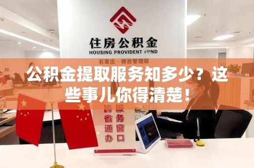 涡阳公积金提取服务知多少？这些事儿你得清楚！