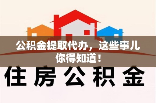 涡阳公积金提取代办,这些事儿你得知道! 涡阳公积金提取代办,这些事儿你得知道!