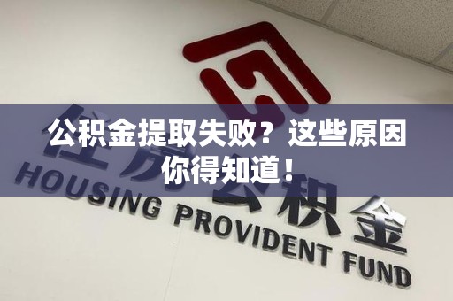 涡阳公积金提取失败？这些原因你得知道！