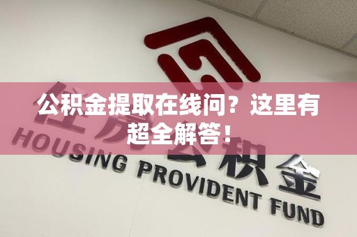 涡阳公积金提取在线问?这里有超全解答! 涡阳公积金提取在线问?这里有超全解答!