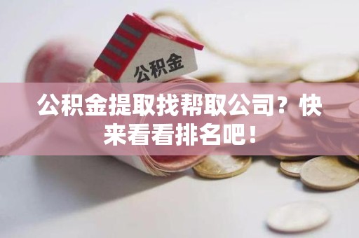 涡阳公积金提取找帮取公司？快来看看排名吧！