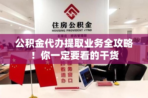 涡阳公积金代办提取业务全攻略！你一定要看的干货
