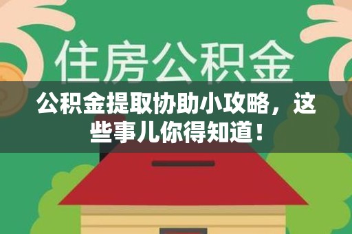 涡阳公积金提取协助小攻略,这些事儿你得知道! 涡阳公积金提取协助小攻略,这些事儿你得知道!