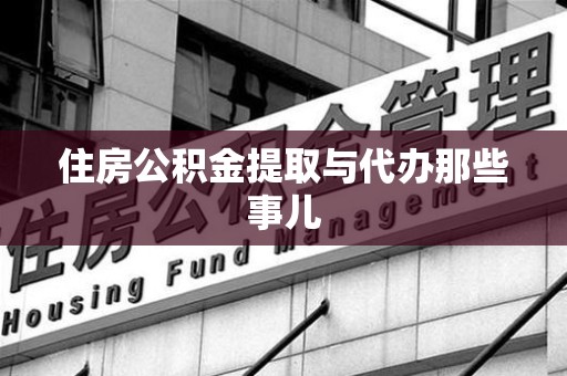 涡阳住房公积金提取与代办那些事儿 涡阳住房公积金提取与代办那些事儿