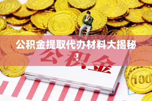 涡阳公积金提取代办材料大揭秘！