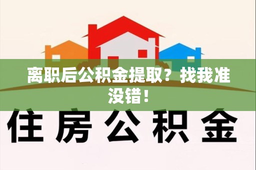 涡阳离职后公积金提取？找我准没错！