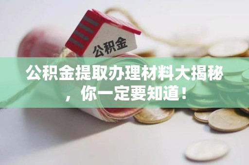 涡阳公积金提取办理材料大揭秘，你一定要知道！