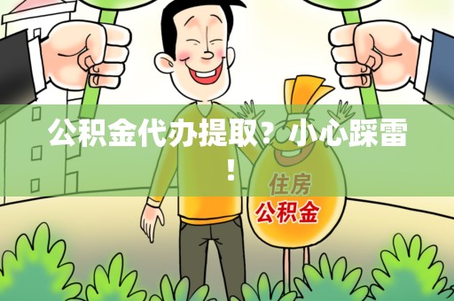 涡阳公积金代办提取？小心踩雷！