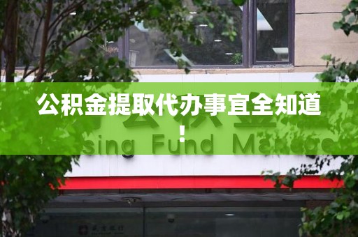 涡阳公积金提取代办事宜全知道！