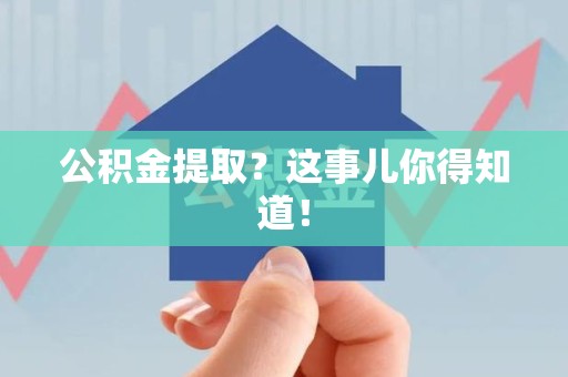涡阳公积金提取?这事儿你得知道! 涡阳公积金提取?这事儿你得知道!