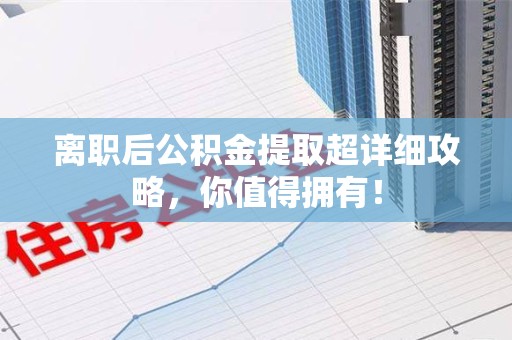 涡阳离职后公积金提取超详细攻略，你值得拥有！