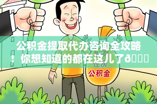 涡阳公积金提取代办咨询全攻略！你想知道的都在这儿了😉
