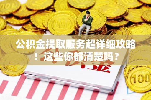 涡阳公积金提取服务超详细攻略！这些你都清楚吗？
