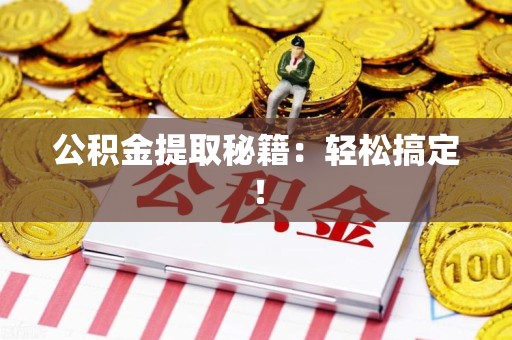 涡阳公积金提取秘籍：轻松搞定！