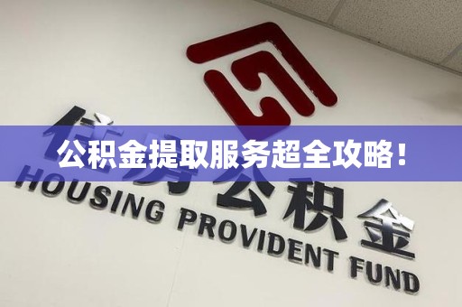 涡阳公积金提取服务超全攻略！