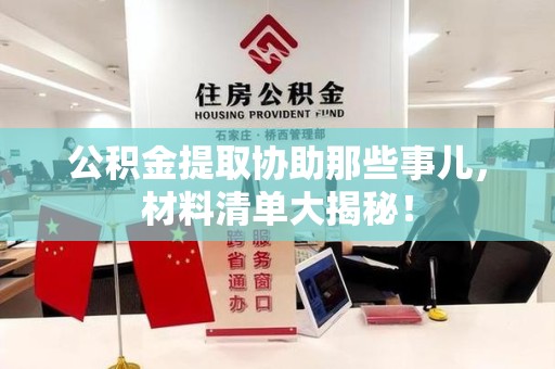 涡阳公积金提取协助那些事儿，材料清单大揭秘！