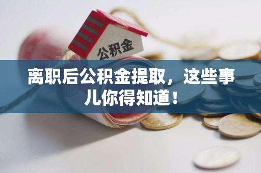 涡阳离职后公积金提取，这些事儿你得知道！