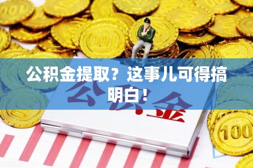 涡阳公积金提取？这事儿可得搞明白！