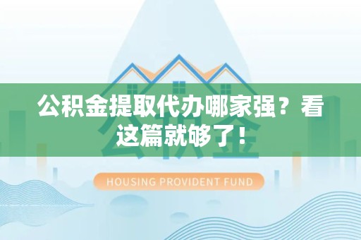 涡阳公积金提取代办哪家强？看这篇就够了！